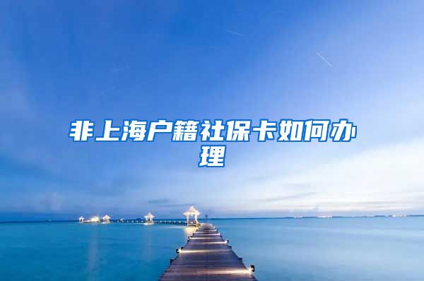 非上海户籍社保卡如何办理