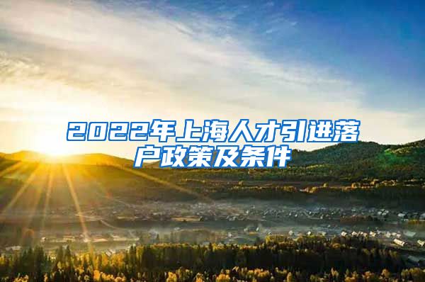 2022年上海人才引进落户政策及条件