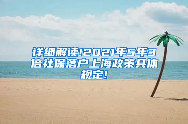 详细解读!2021年5年3倍社保落户上海政策具体规定!