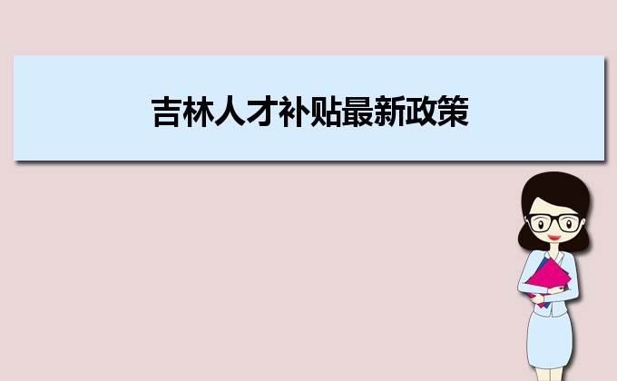 2022年吉林人才补贴最新政策及人才落户买房补贴细则