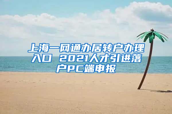 上海一网通办居转户办理入口 2021人才引进落户PC端申报