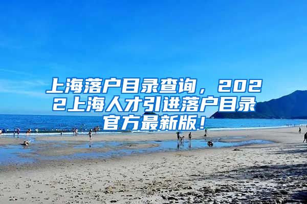 上海落户目录查询，2022上海人才引进落户目录官方最新版！