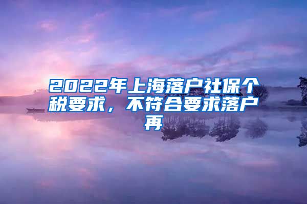 2022年上海落户社保个税要求，不符合要求落户再