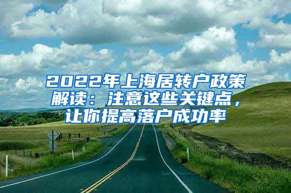 2022年上海居转户政策解读：注意这些关键点，让你提高落户成功率