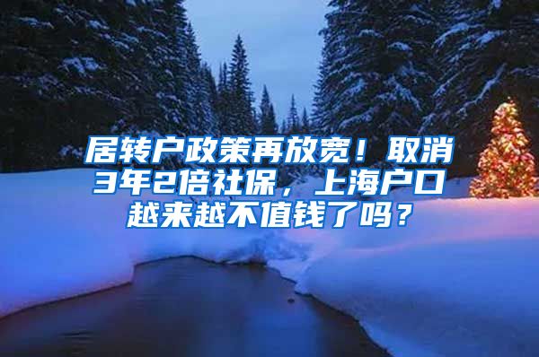 居转户政策再放宽！取消3年2倍社保，上海户口越来越不值钱了吗？