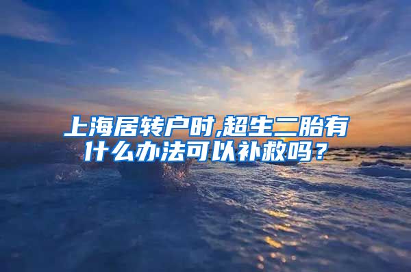 上海居转户时,超生二胎有什么办法可以补救吗？