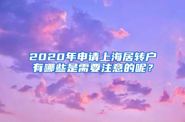 2020年申请上海居转户有哪些是需要注意的呢？