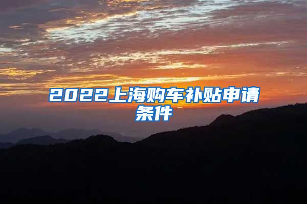 2022上海购车补贴申请条件