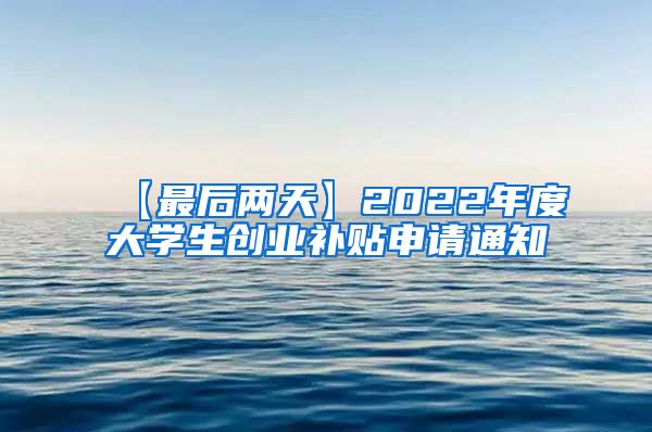 【最后两天】2022年度大学生创业补贴申请通知