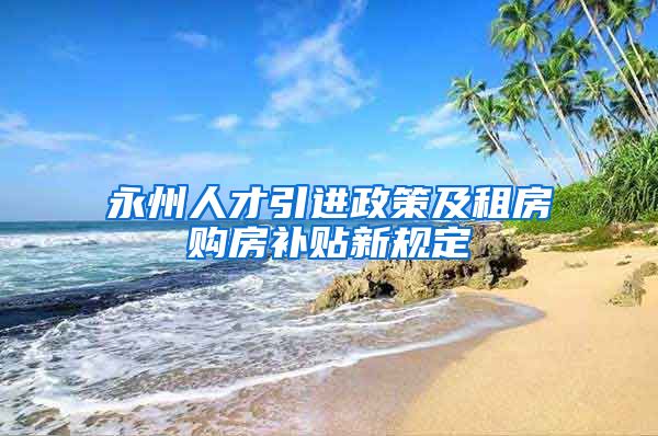 永州人才引进政策及租房购房补贴新规定