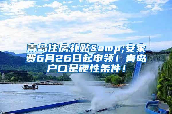 青岛住房补贴&安家费6月26日起申领！青岛户口是硬性条件！