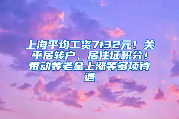 上海平均工资7132元！关乎居转户、居住证积分！带动养老金上涨等多项待遇