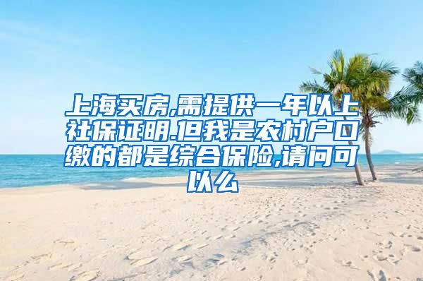 上海买房,需提供一年以上社保证明.但我是农村户口缴的都是综合保险,请问可以么