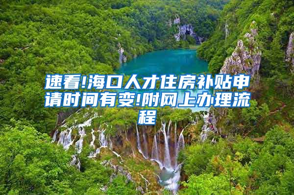 速看!海口人才住房补贴申请时间有变!附网上办理流程