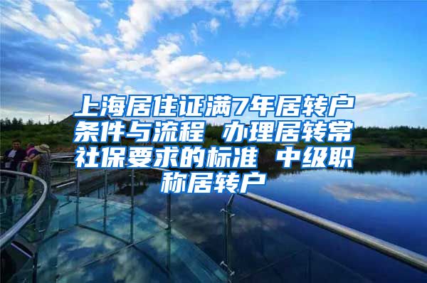 上海居住证满7年居转户条件与流程 办理居转常社保要求的标准 中级职称居转户