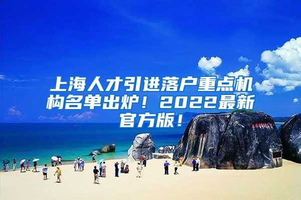 上海人才引进落户重点机构名单出炉！2022最新官方版！