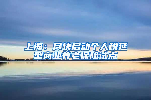 上海：尽快启动个人税延型商业养老保险试点