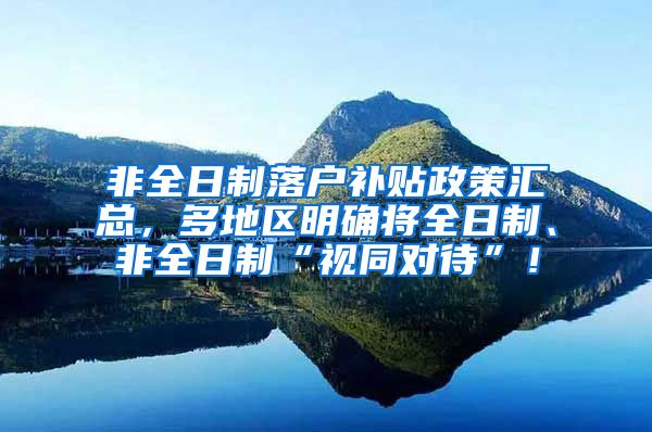 非全日制落户补贴政策汇总，多地区明确将全日制、非全日制“视同对待”！