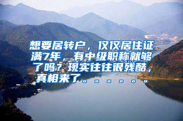 想要居转户，仅仅居住证满7年，有中级职称就够了吗？现实往往很残酷，真相来了。。。。。。