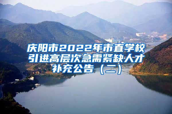 庆阳市2022年市直学校引进高层次急需紧缺人才补充公告（二）