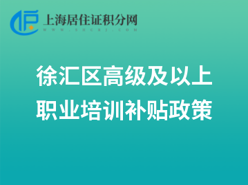 2022年徐汇区高级及以上职业培训补贴政策来了！10月份受理上年10月至当年9月补贴申请！