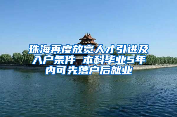 珠海再度放宽人才引进及入户条件 本科毕业5年内可先落户后就业