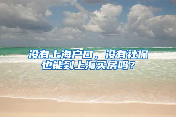 没有上海户口，没有社保也能到上海买房吗？