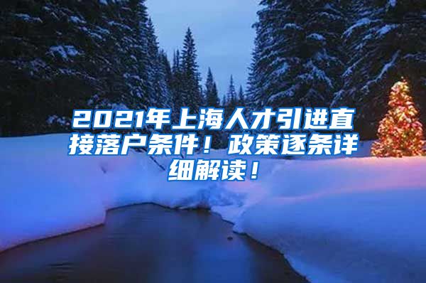 2021年上海人才引进直接落户条件！政策逐条详细解读！