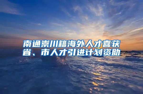 南通崇川籍海外人才喜获省、市人才引进计划资助