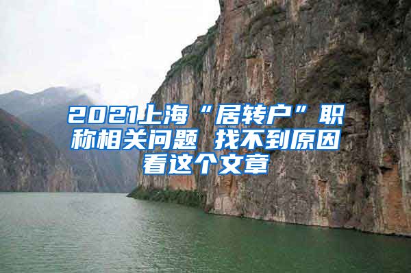 2021上海“居转户”职称相关问题 找不到原因看这个文章