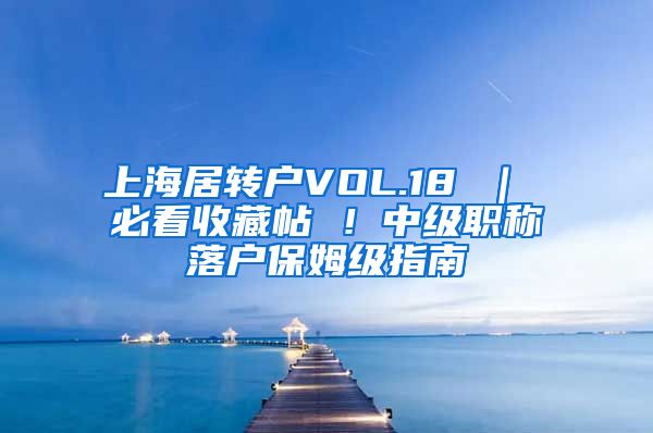 上海居转户VOL.18 ｜ 必看收藏帖 ！中级职称落户保姆级指南