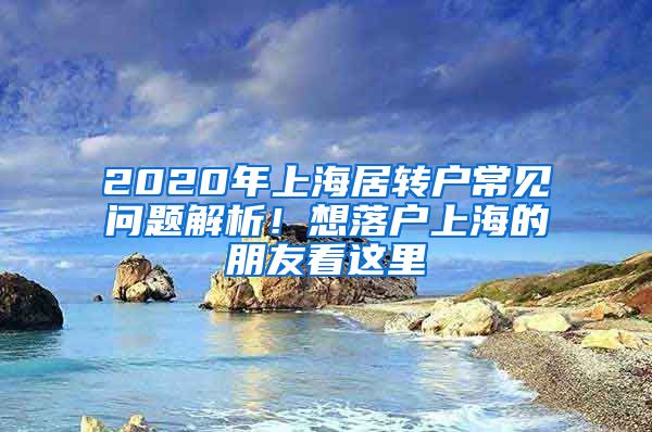 2020年上海居转户常见问题解析！想落户上海的朋友看这里