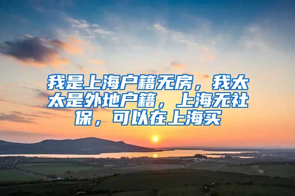 我是上海户籍无房，我太太是外地户籍，上海无社保，可以在上海买