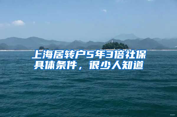 上海居转户5年3倍社保具体条件，很少人知道