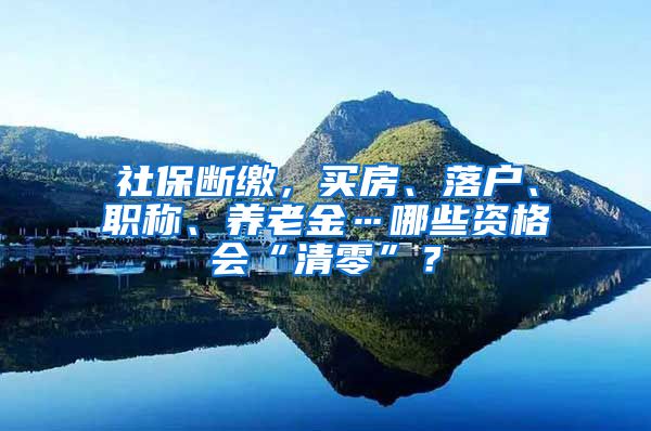 社保断缴，买房、落户、职称、养老金…哪些资格会“清零”？