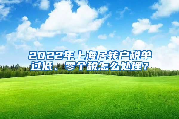 2022年上海居转户税单过低、零个税怎么处理？