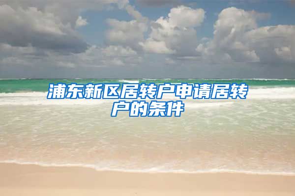 浦东新区居转户申请居转户的条件