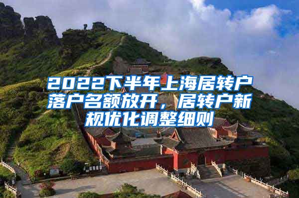 2022下半年上海居转户落户名额放开，居转户新规优化调整细则