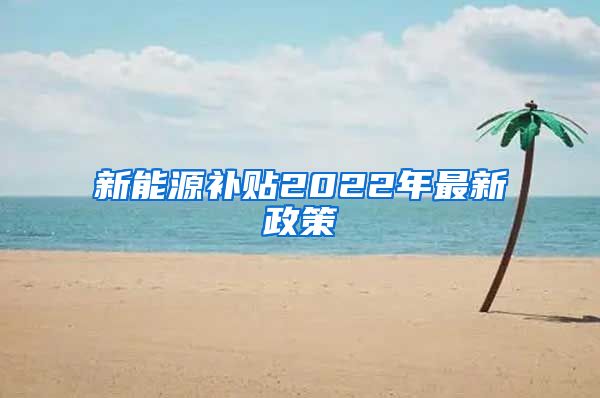 新能源补贴2022年最新政策