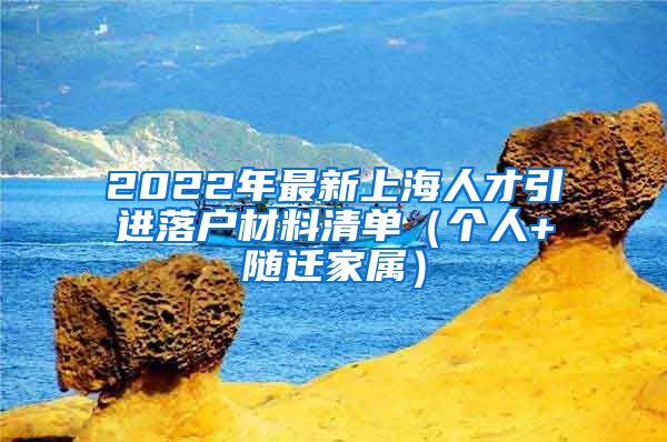 2022年最新上海人才引进落户材料清单（个人+随迁家属）