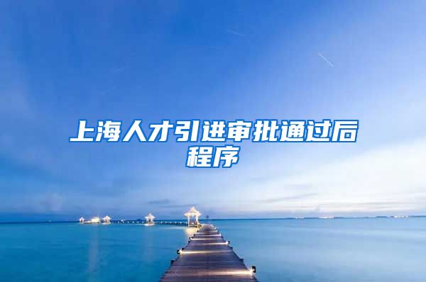 上海人才引进审批通过后程序