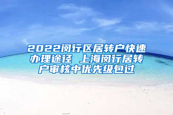 2022闵行区居转户快速办理途径 上海闵行居转户审核中优先级包过