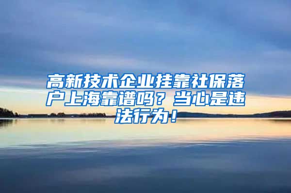 高新技术企业挂靠社保落户上海靠谱吗？当心是违法行为！