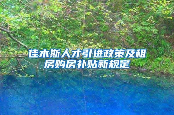 佳木斯人才引进政策及租房购房补贴新规定