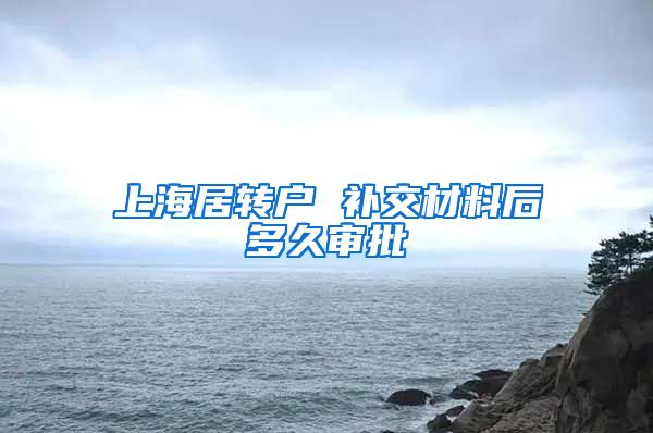 上海居转户 补交材料后多久审批