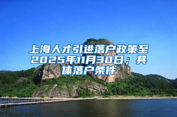 上海人才引进落户政策至2025年11月30日；具体落户条件