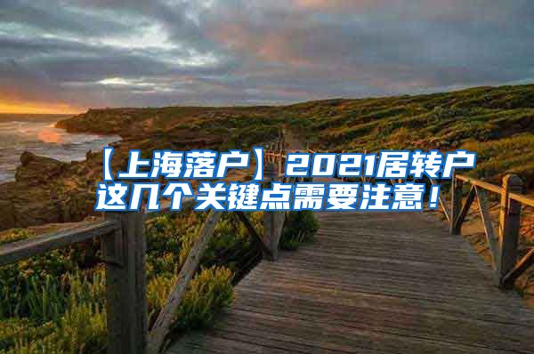 【上海落户】2021居转户这几个关键点需要注意！