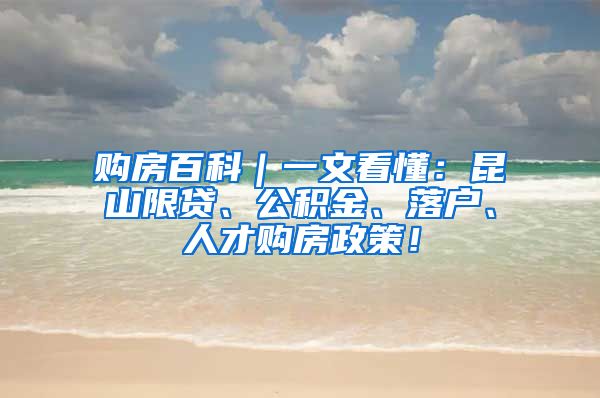 购房百科｜一文看懂：昆山限贷、公积金、落户、人才购房政策！