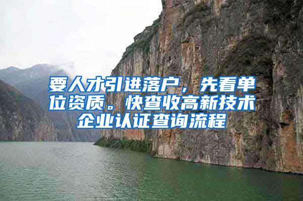 要人才引进落户，先看单位资质。快查收高新技术企业认证查询流程