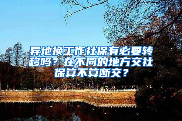 异地换工作社保有必要转移吗？在不同的地方交社保算不算断交？